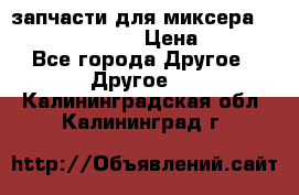 запчасти для миксера KitchenAid 5KPM › Цена ­ 700 - Все города Другое » Другое   . Калининградская обл.,Калининград г.